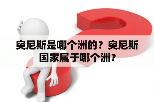 突尼斯是哪个洲的？突尼斯国家属于哪个洲？