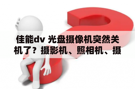 佳能dv 光盘摄像机突然关机了？摄影机、照相机、摄像机的区别是什么？