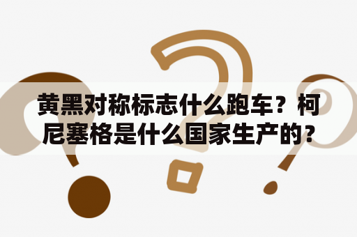 黄黑对称标志什么跑车？柯尼塞格是什么国家生产的？