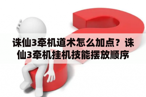 诛仙3牵机道术怎么加点？诛仙3牵机挂机技能摆放顺序？