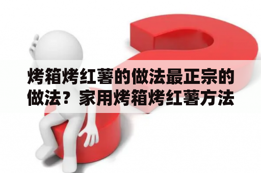 烤箱烤红薯的做法最正宗的做法？家用烤箱烤红薯方法？