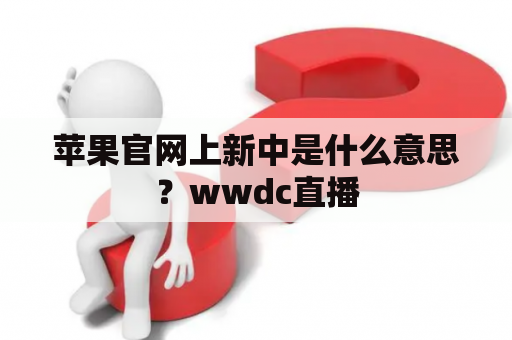 苹果官网上新中是什么意思？wwdc直播