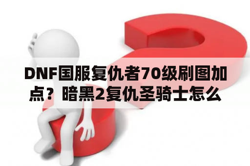 DNF国服复仇者70级刷图加点？暗黑2复仇圣骑士怎么加点？