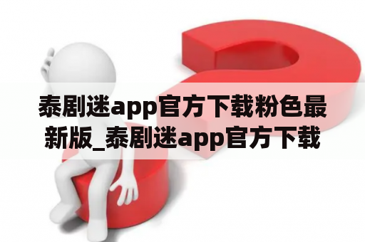 泰剧迷app官方下载粉色最新版_泰剧迷app官方下载粉色最新版2023