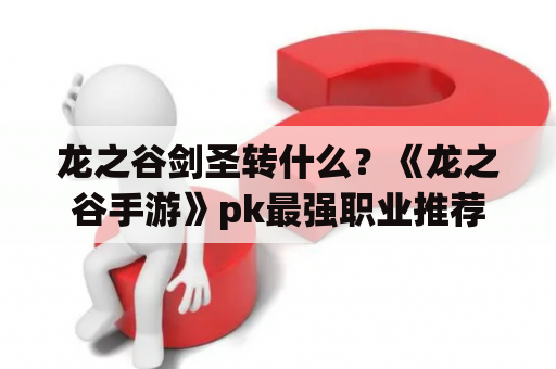 龙之谷剑圣转什么？《龙之谷手游》pk最强职业推荐？