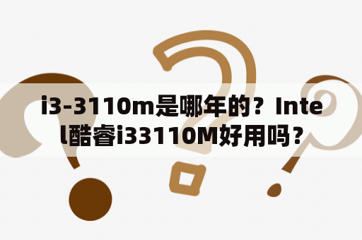 i3-3110m是哪年的？Intel酷睿i33110M好用吗？