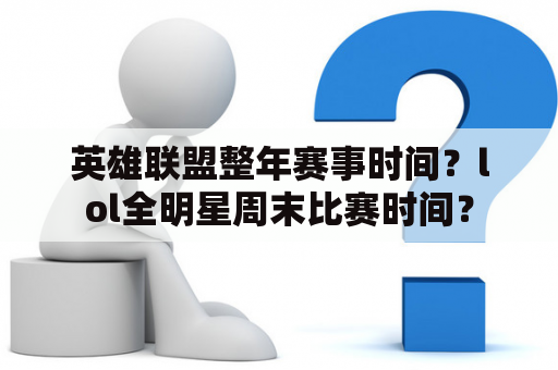 英雄联盟整年赛事时间？lol全明星周末比赛时间？