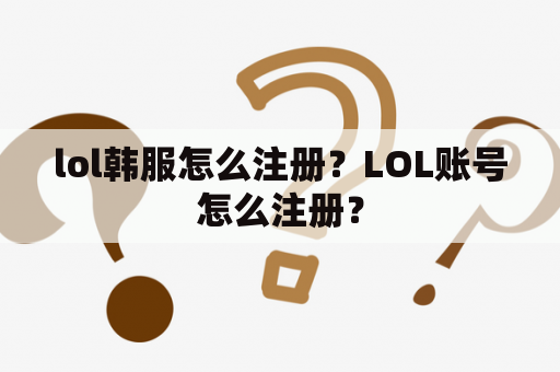 lol韩服怎么注册？LOL账号怎么注册？