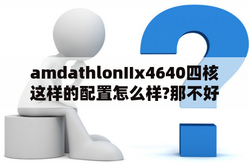 amdathlonIIx4640四核这样的配置怎么样?那不好？AMD 速龙II X4 640 AMD 速龙II X4 641哪个好？