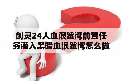 剑灵24人血浪鲨湾前置任务潜入黑暗血浪鲨湾怎么做？剑灵最适合单刷的职业？