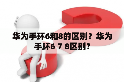 华为手环6和8的区别？华为手环6 7 8区别？