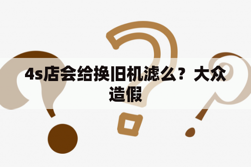 4s店会给换旧机滤么？大众造假