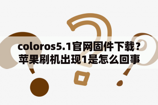 coloros5.1官网固件下载？苹果刷机出现1是怎么回事？