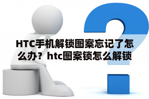 HTC手机解锁图案忘记了怎么办？htc图案锁怎么解锁视频教？