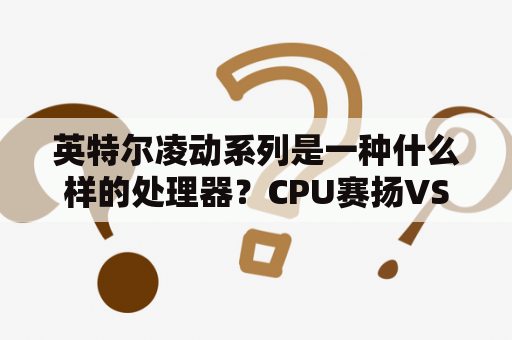 英特尔凌动系列是一种什么样的处理器？CPU赛扬VS凌动哪个好？