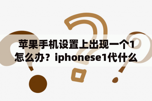 苹果手机设置上出现一个1怎么办？iphonese1代什么处理器？