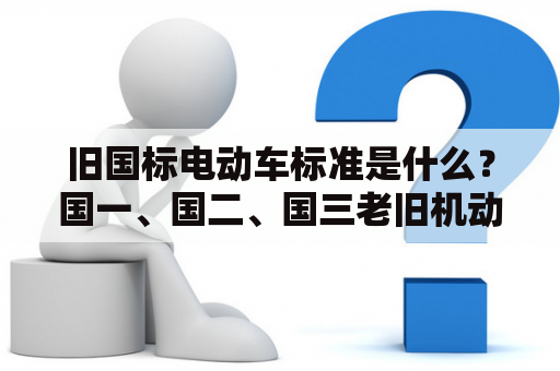 旧国标电动车标准是什么？国一、国二、国三老旧机动车指的是什么车？