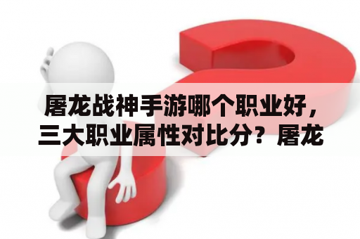 屠龙战神手游哪个职业好，三大职业属性对比分？屠龙战神3D什么时候可以合8转装备？