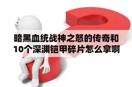 暗黑血统战神之怒的传奇和10个深渊铠甲碎片怎么拿啊？练武练到先天境界的小说？