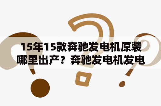 15年15款奔驰发电机原装哪里出产？奔驰发电机发电量正常多少？