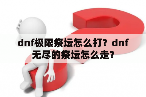 dnf极限祭坛怎么打？dnf无尽的祭坛怎么走？