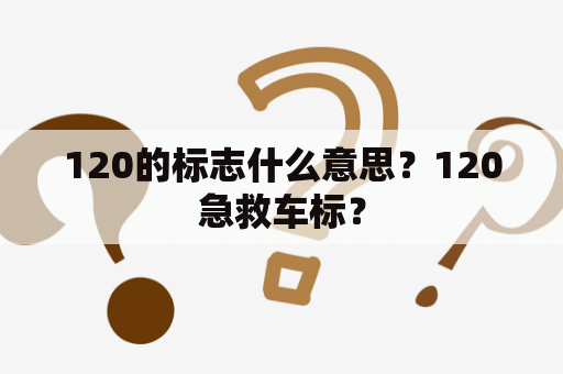 120的标志什么意思？120急救车标？