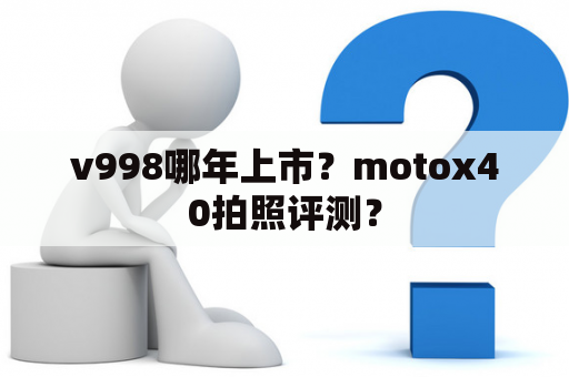 v998哪年上市？motox40拍照评测？