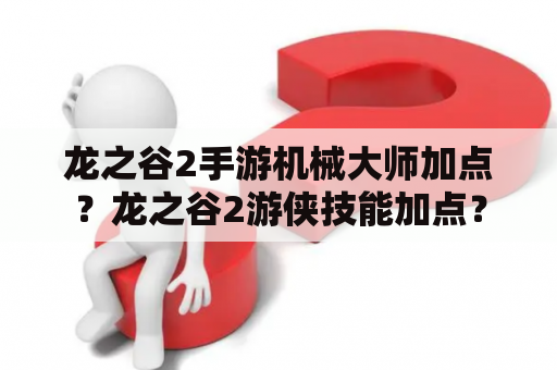 龙之谷2手游机械大师加点？龙之谷2游侠技能加点？