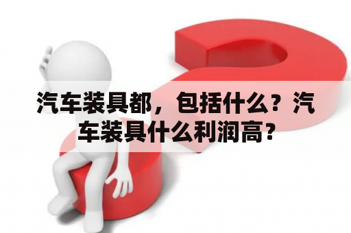 汽车装具都，包括什么？汽车装具什么利润高？