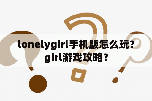 lonelygirl手机版怎么玩？girl游戏攻略？