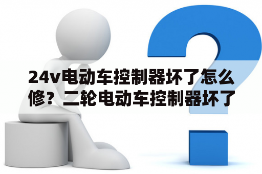 24v电动车控制器坏了怎么修？二轮电动车控制器坏了怎么办？