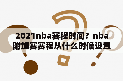 2021nba赛程时间？nba附加赛赛程从什么时候设置的？