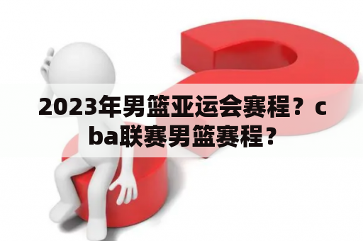 2023年男篮亚运会赛程？cba联赛男篮赛程？