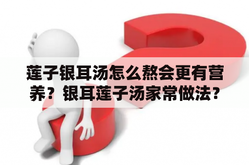 莲子银耳汤怎么熬会更有营养？银耳莲子汤家常做法？