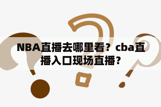 NBA直播去哪里看？cba直播入口现场直播？