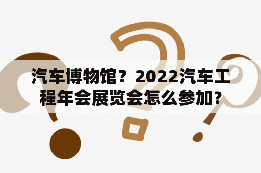 汽车博物馆？2022汽车工程年会展览会怎么参加？