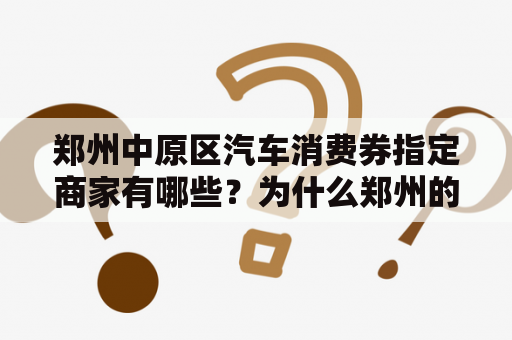 郑州中原区汽车消费券指定商家有哪些？为什么郑州的车卖的比全国都便宜？