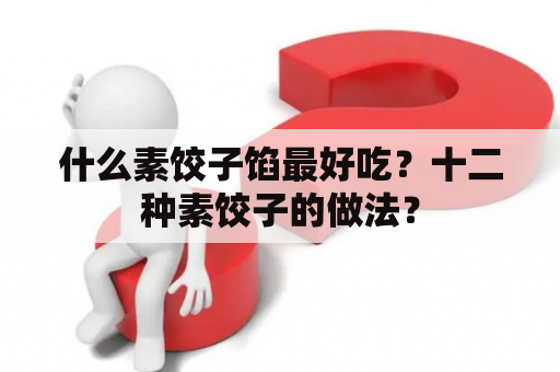 什么素饺子馅最好吃？十二种素饺子的做法？