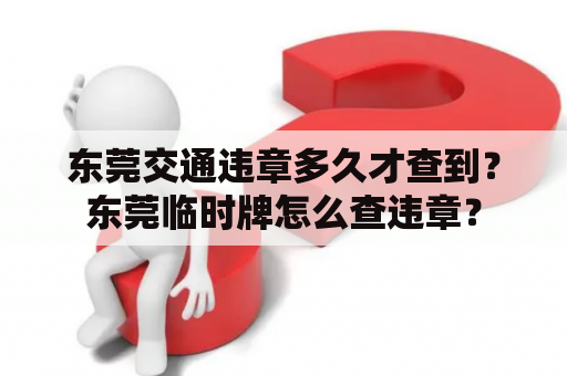 东莞交通违章多久才查到？东莞临时牌怎么查违章？