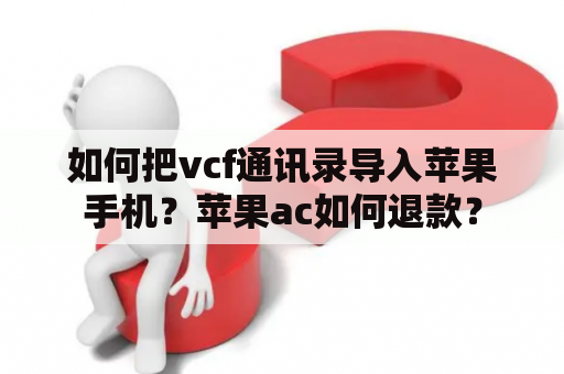 如何把vcf通讯录导入苹果手机？苹果ac如何退款？