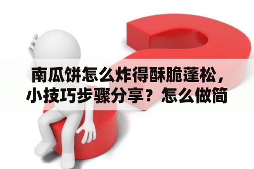 南瓜饼怎么炸得酥脆蓬松，小技巧步骤分享？怎么做简单好吃的南瓜饼？