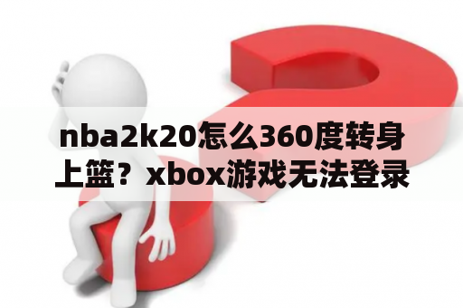 nba2k20怎么360度转身上篮？xbox游戏无法登录？