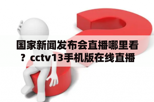 国家新闻发布会直播哪里看？cctv13手机版在线直播