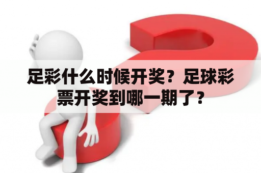 足彩什么时候开奖？足球彩票开奖到哪一期了？