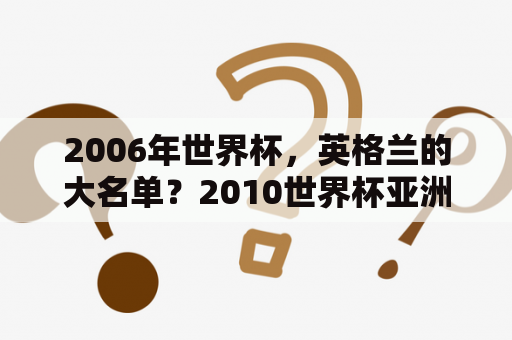 2006年世界杯，英格兰的大名单？2010世界杯亚洲国家名单？