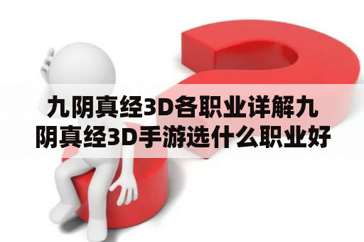 九阴真经3D各职业详解九阴真经3D手游选什么职业好？九阴手游职业选择九阴真经手游职业哪个好？