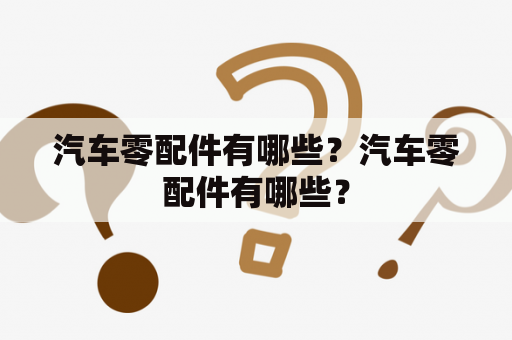 汽车零配件有哪些？汽车零配件有哪些？