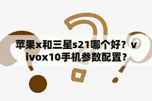 苹果x和三星s21哪个好？vivox10手机参数配置？