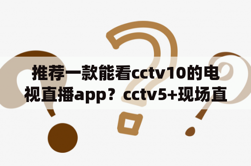 推荐一款能看cctv10的电视直播app？cctv5+现场直播入口哪里看的？