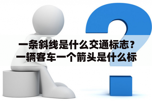 一条斜线是什么交通标志？一辆客车一个箭头是什么标志？